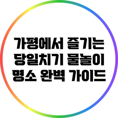 가평에서 즐기는 당일치기 물놀이 명소 완벽 가이드