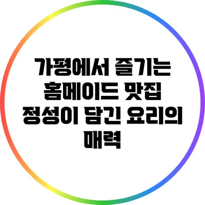 가평에서 즐기는 홈메이드 맛집: 정성이 담긴 요리의 매력