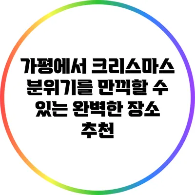 가평에서 크리스마스 분위기를 만끽할 수 있는 완벽한 장소 추천