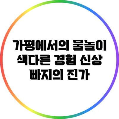 가평에서의 물놀이 색다른 경험: 신상 빠지의 진가