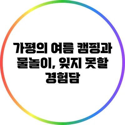 가평의 여름 캠핑과 물놀이, 잊지 못할 경험담