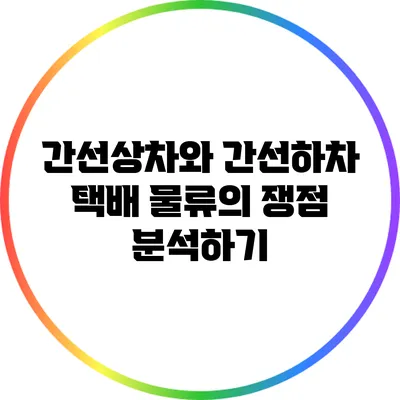 간선상차와 간선하차: 택배 물류의 쟁점 분석하기