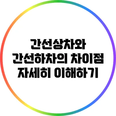 간선상차와 간선하차의 차이점 자세히 이해하기