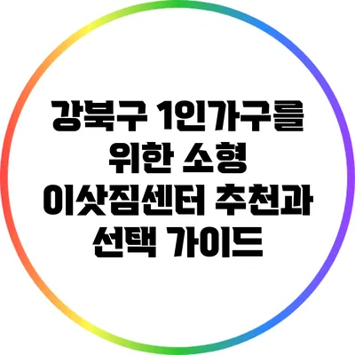 강북구 1인가구를 위한 소형 이삿짐센터 추천과 선택 가이드