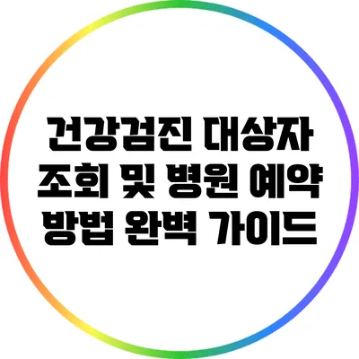 건강검진 대상자 조회 및 병원 예약 방법 완벽 가이드
