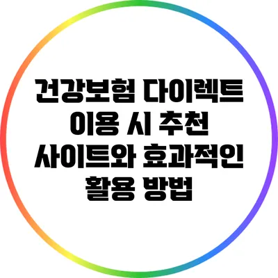 건강보험 다이렉트 이용 시 추천 사이트와 효과적인 활용 방법