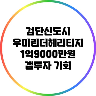 검단신도시 우미린더헤리티지: 1억9000만원 갭투자 기회