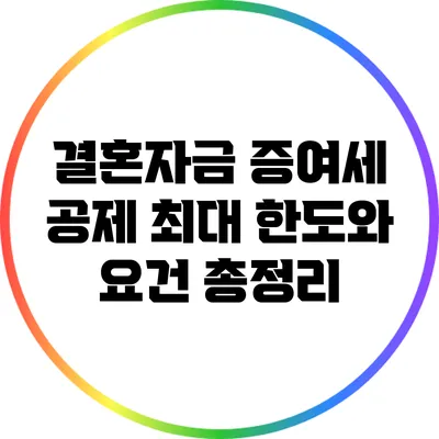 결혼자금 증여세 공제: 최대 한도와 요건 총정리