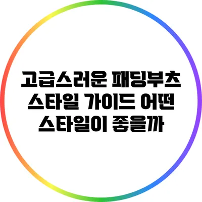 고급스러운 패딩부츠 스타일 가이드: 어떤 스타일이 좋을까?