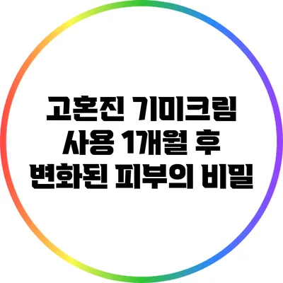 고혼진 기미크림 사용 1개월 후 변화된 피부의 비밀