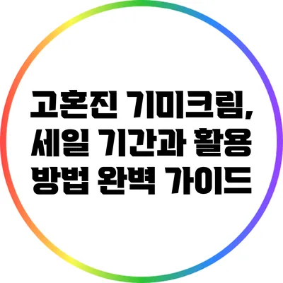 고혼진 기미크림, 세일 기간과 활용 방법 완벽 가이드