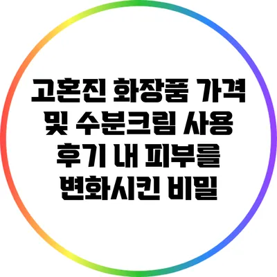 고혼진 화장품 가격 및 수분크림 사용 후기: 내 피부를 변화시킨 비밀
