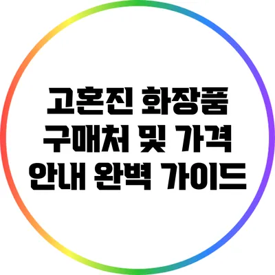 고혼진 화장품 구매처 및 가격 안내 완벽 가이드