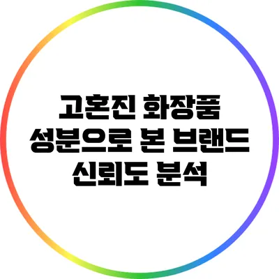 고혼진 화장품: 성분으로 본 브랜드 신뢰도 분석