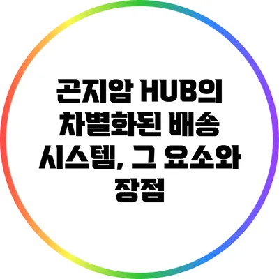 곤지암 HUB의 차별화된 배송 시스템, 그 요소와 장점