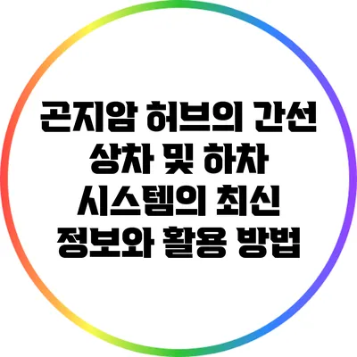 곤지암 허브의 간선 상차 및 하차 시스템의 최신 정보와 활용 방법