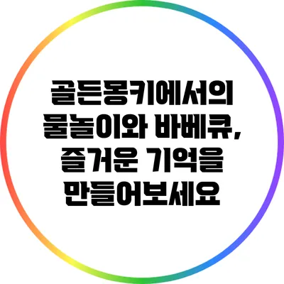 골든몽키에서의 물놀이와 바베큐, 즐거운 기억을 만들어보세요