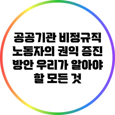공공기관 비정규직 노동자의 권익 증진 방안: 우리가 알아야 할 모든 것