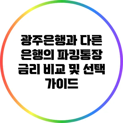 광주은행과 다른 은행의 파킹통장 금리 비교 및 선택 가이드