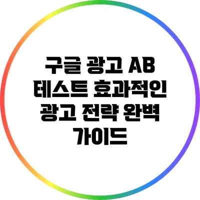 구글 광고 A/B 테스트: 효과적인 광고 전략 완벽 가이드