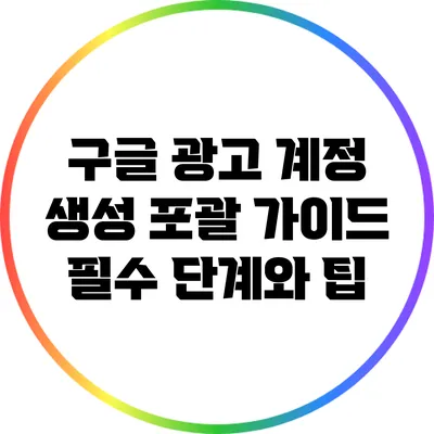 구글 광고 계정 생성 포괄 가이드: 필수 단계와 팁