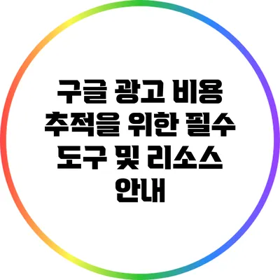 구글 광고 비용 추적을 위한 필수 도구 및 리소스 안내