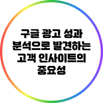 구글 광고 성과 분석으로 발견하는 고객 인사이트의 중요성
