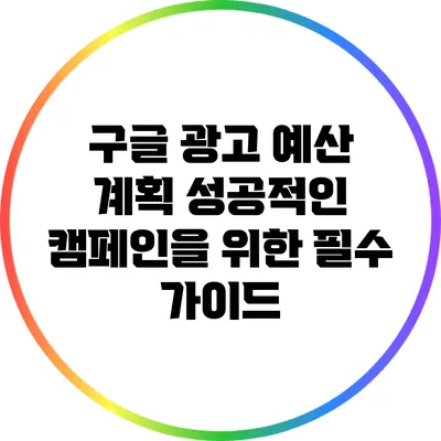 구글 광고 예산 계획: 성공적인 캠페인을 위한 필수 가이드