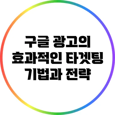 구글 광고의 효과적인 타겟팅 기법과 전략