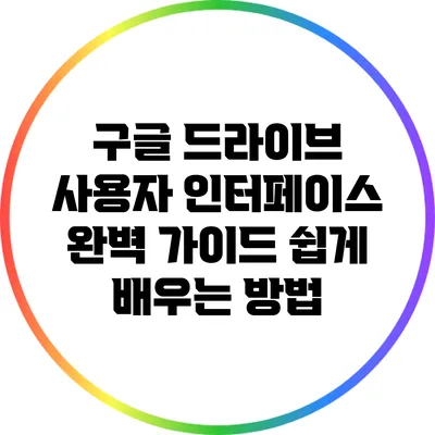 구글 드라이브 사용자 인터페이스 완벽 가이드: 쉽게 배우는 방법