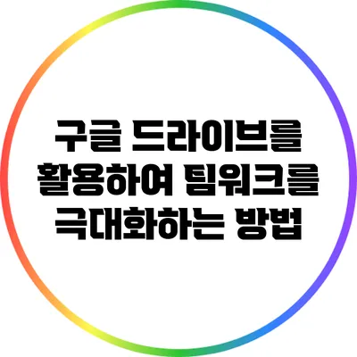 구글 드라이브를 활용하여 팀워크를 극대화하는 방법