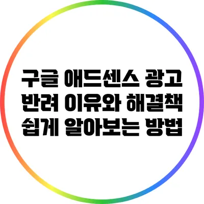 구글 애드센스 광고 반려 이유와 해결책: 쉽게 알아보는 방법
