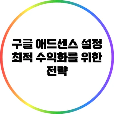 구글 애드센스 설정: 최적 수익화를 위한 전략