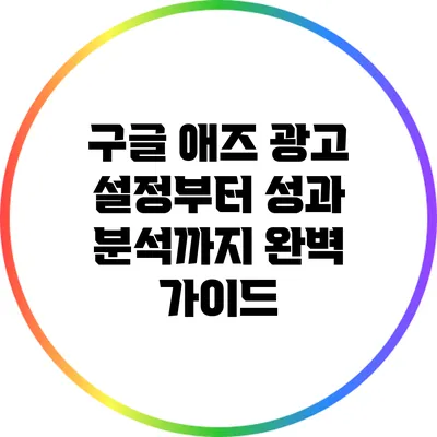 구글 애즈: 광고 설정부터 성과 분석까지 완벽 가이드