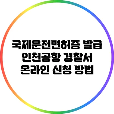 국제운전면허증 발급: 인천공항 경찰서 온라인 신청 방법