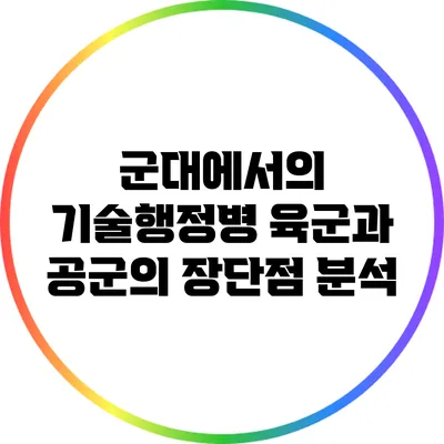 군대에서의 기술행정병: 육군과 공군의 장단점 분석