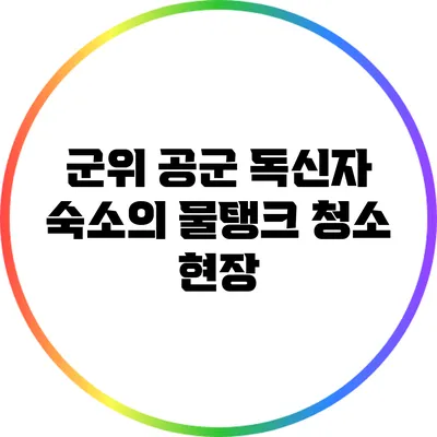 군위 공군 독신자 숙소의 물탱크 청소 현장