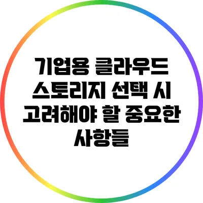 기업용 클라우드 스토리지 선택 시 고려해야 할 중요한 사항들