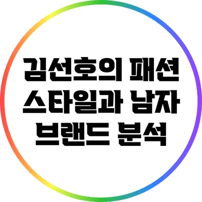 김선호의 패션 스타일과 남자 브랜드 분석