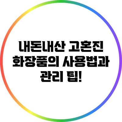 내돈내산 고혼진 화장품의 사용법과 관리 팁!