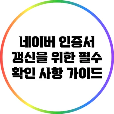 네이버 인증서 갱신을 위한 필수 확인 사항 가이드