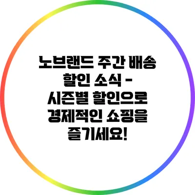 노브랜드 주간 배송 할인 소식 - 시즌별 할인으로 경제적인 쇼핑을 즐기세요!