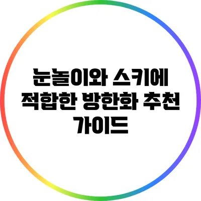 눈놀이와 스키에 적합한 방한화 추천 가이드