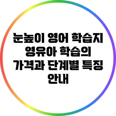 눈높이 영어 학습지: 영유아 학습의 가격과 단계별 특징 안내