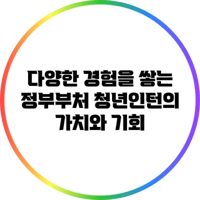 다양한 경험을 쌓는 정부부처 청년인턴의 가치와 기회