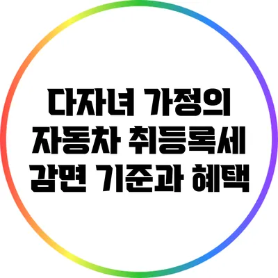 다자녀 가정의 자동차 취등록세 감면 기준과 혜택