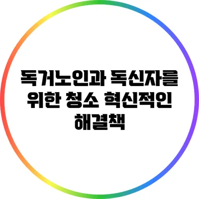 독거노인과 독신자를 위한 청소 혁신적인 해결책