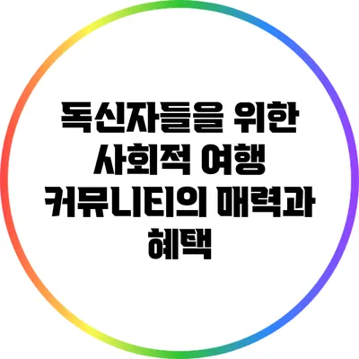 독신자들을 위한 사회적 여행 커뮤니티의 매력과 혜택