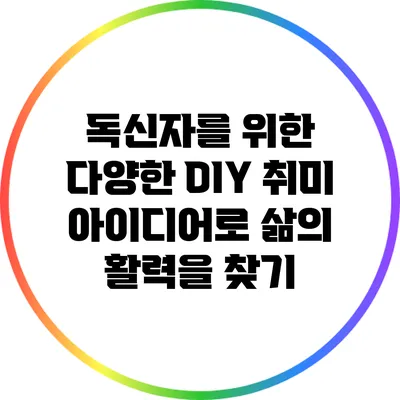 독신자를 위한 다양한 DIY 취미 아이디어로 삶의 활력을 찾기