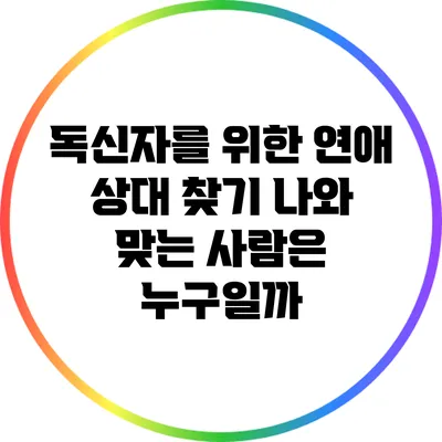 독신자를 위한 연애 상대 찾기: 나와 맞는 사람은 누구일까?